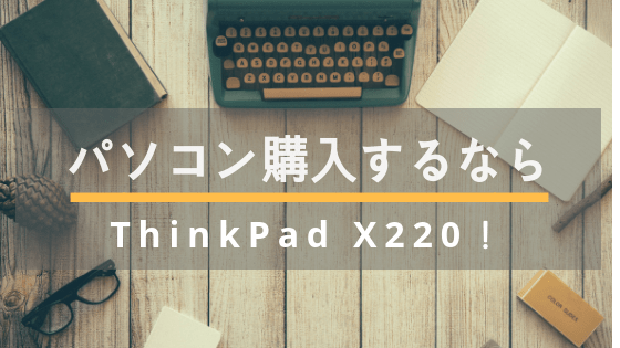 ブログ用にパソコンを…新調？中古PCのThinkPad X220を購入！そしてmacbookは旅立つ