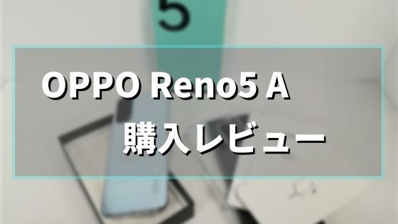 2021年おすすめのスマホ！OPPO Reno5 A【購入レビュー】