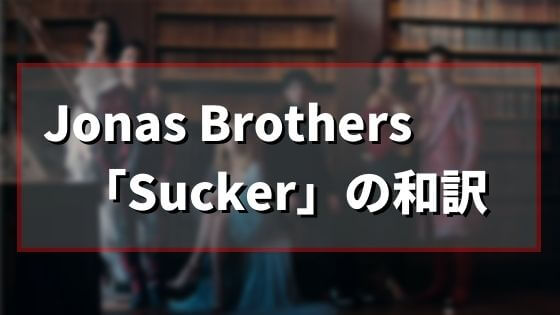 Jonas Brothers「Sucker」の歌詞を和訳【ジョナスブラザーズ サッカー】